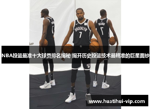 NBA投篮最准十大球员排名揭秘 揭开历史投篮技术最精准的巨星面纱