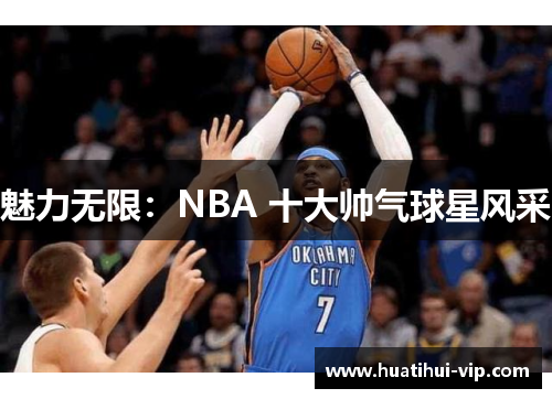 魅力无限：NBA 十大帅气球星风采